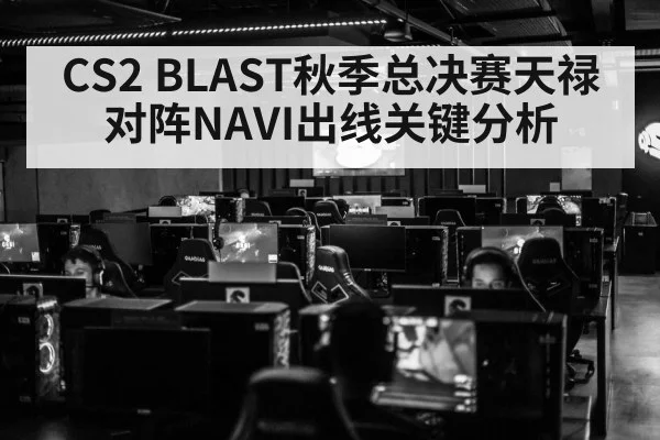 CS2 BLAST秋季总决赛天禄对阵NAVI出线关键分析（aiyouxi）