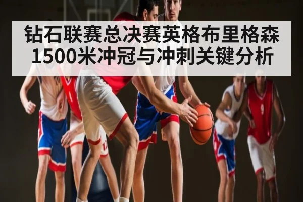 钻石联赛总决赛英格布里格森1500米冲冠与冲刺关键分析 | aiyouxi