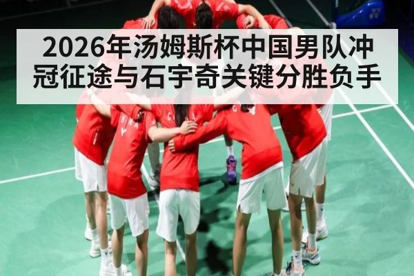 2026年汤姆斯杯中国男队冲冠征途与石宇奇关键分胜负手 | aiyouxi