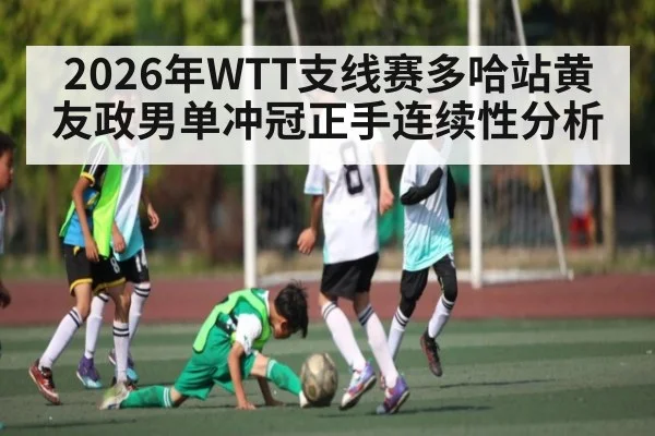 2026年WTT支线赛多哈站黄友政男单冲冠正手连续性分析 | aiyouxi